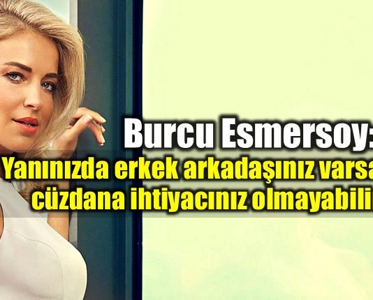 Burcu Esmersoy: Yanınızda erkek arkadaşınız varsa cüzdana ihtiyacınız olmayabilir