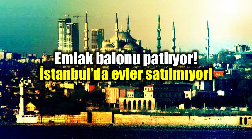 Emlak balonu patlıyor: istanbul evler satılmıyor!