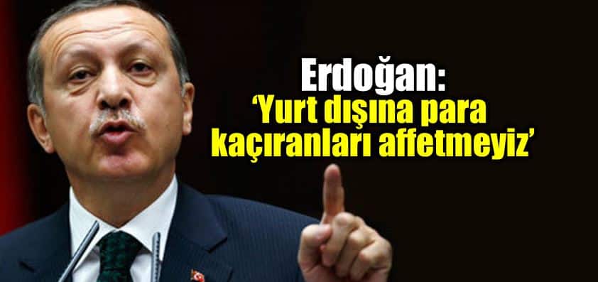 Erdoğan: Yurt dışına para kaçıranları affetmeyiz!