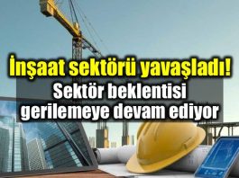 İnşaat sektörü yavaşladı: Sektör beklentisi geriliyor!