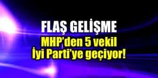 MHP den 5 milletvekili İyi Parti ye geçiyor!
