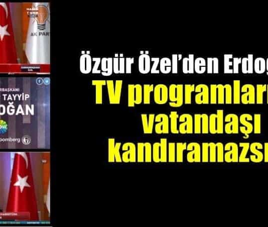 CHP Özgür Özel Erdoğan TV programlarıyla halkı kandıramazsın!