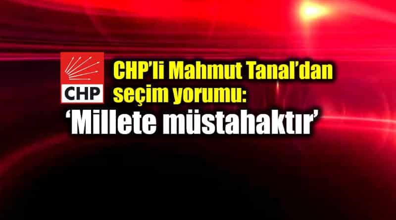 CHP Mahmut Tanal seçimden sonra ilk yorum: Millete müstahaktır