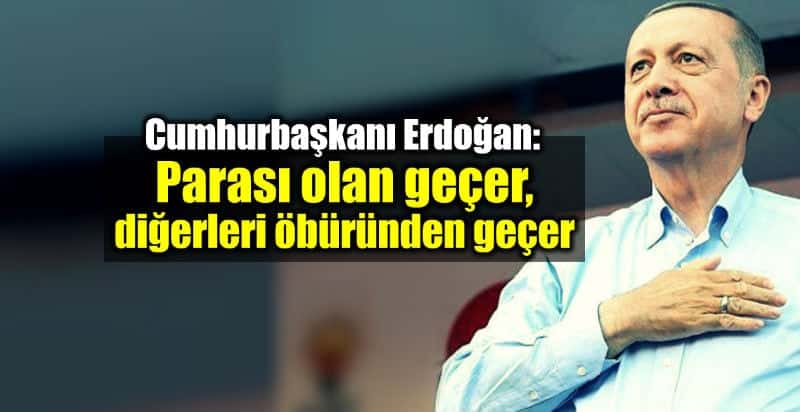 Erdoğan: Parası olan geçer, diğerleri öbüründen geçer