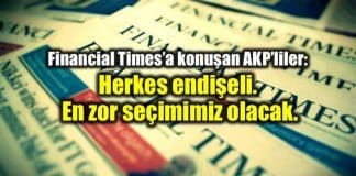 Financial Times AKP Herkes endişeli, en zor seçim olacak