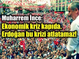 Muharrem İnce: Ekonomik kriz kapıda, Erdoğan bu krizi atlatamaz!