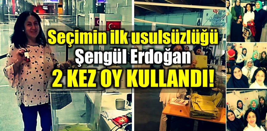 Seçimin ilk usulsüzlüğü gurbetçi Şengül Erdoğan iki 2 kez oy kullandı!