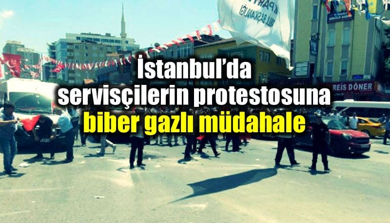 istanbul ataşehir servisçiler eylem yaptı polis biber gazıyla müdahale etti
