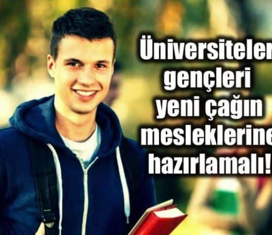Üniversiteler gençleri yeni çağın mesleklerine hazırlamalı!