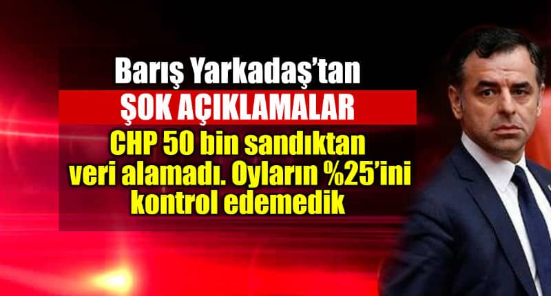 Barış Yarkadaş şok açıklama: CHP 50 bin sandıktan veri alamadı