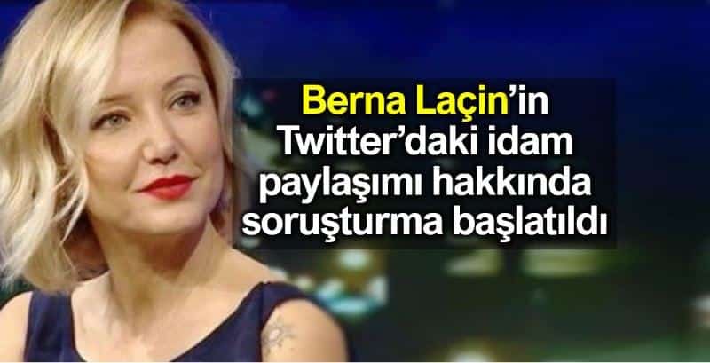 Berna Laçin Twitter idam medine paylaşımı nedeniyle soruşturma başlatıldı