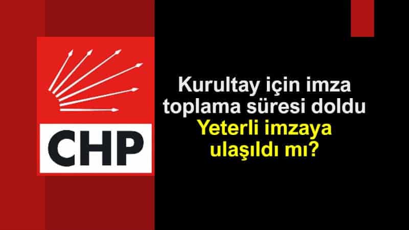 CHP kurultay için imza toplama süresi doldu: Yeterli imzaya ulaşıldı mı?