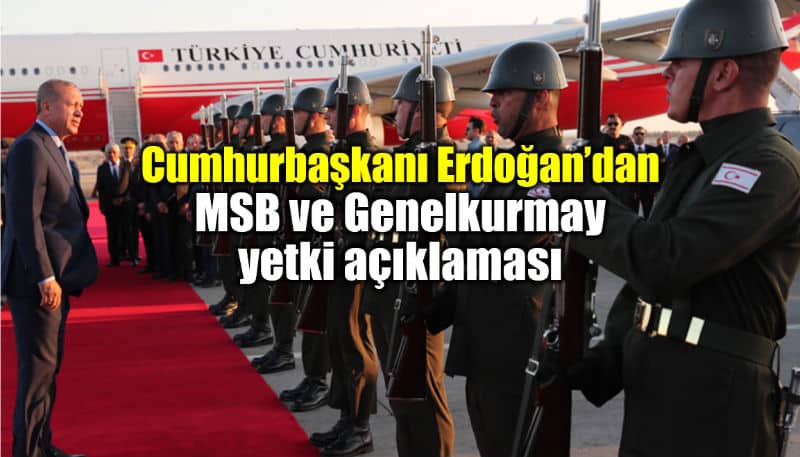 Erdoğan Genelkurmay başkanlığı ve Milli Savunma Bakanlığı yetki açıklaması msb
