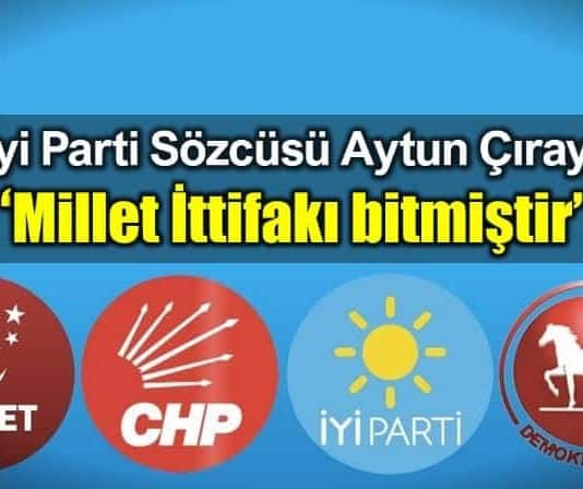 îyi parti sözcüsü aytun çıray millet ittifakı bitmiştir