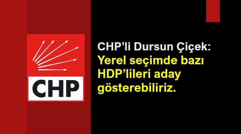 CHP Dursun Çiçek: Kriterlerimize uyan HDP lileri aday gösterebiliriz