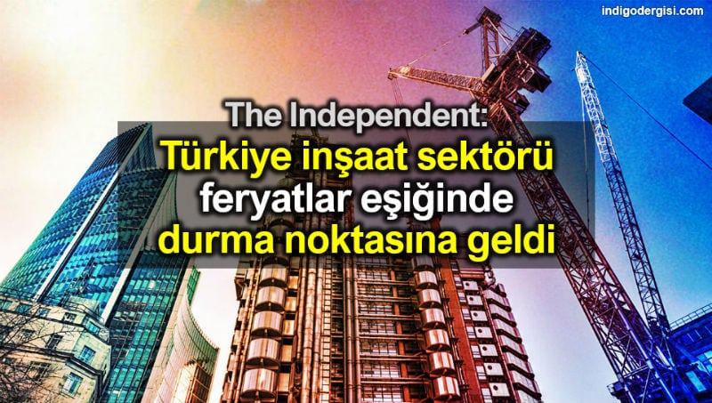 Independent: Türkiye inşaat sektörü durma noktasına geldi