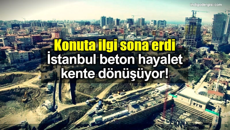 Konuta ilgi sona erdi: istanbul beton hayalet kente dönüşüyor!