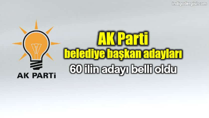 AK Parti belediye başkan adayları belli oldu 60 il şehir