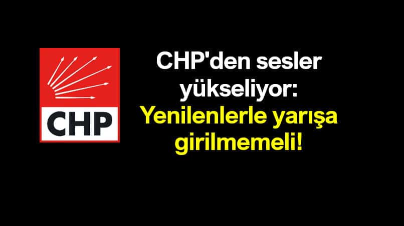 CHP den sesler yükseliyor: Yenilenlerle yarışa girilmemeli!