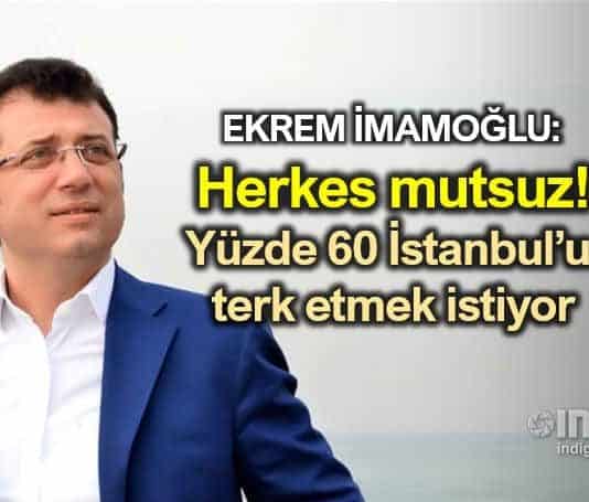 Ekrem İmamoğlu: İstanbul da herkes mutsuz, kenti terk etmek istiyor