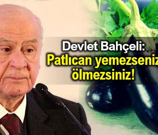 Devlet Bahçeli: Patlıcan yemezseniz ölmezsiniz!