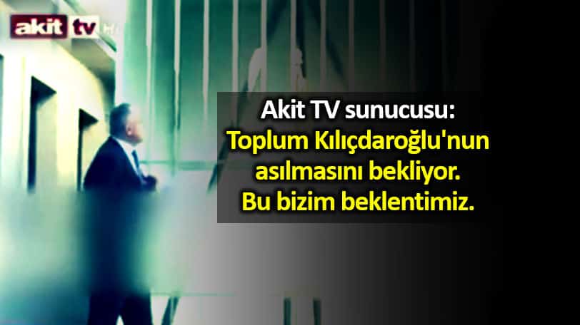 Akit TV toplum Kılıçdaroğlu nun asılmasını bekliyor