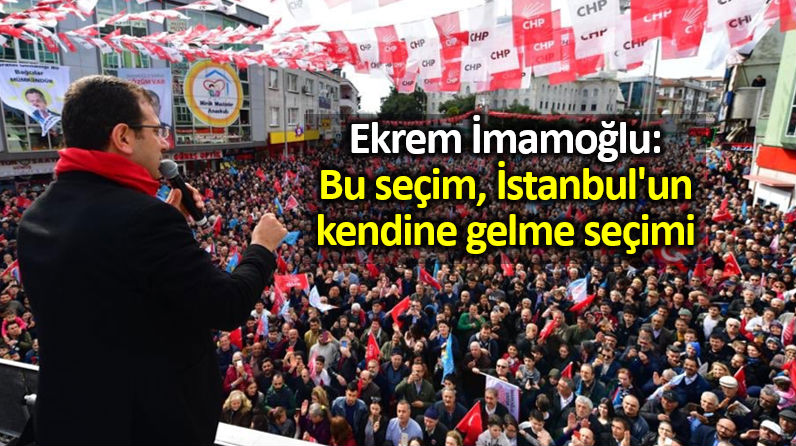 Ekrem İmamoğlu: Bu, İstanbul un kendine gelme seçimi
