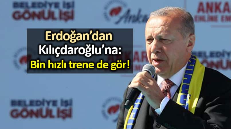 Erdoğan dan Kılıçdaroğlu na: Bin hızlı trene de gör!