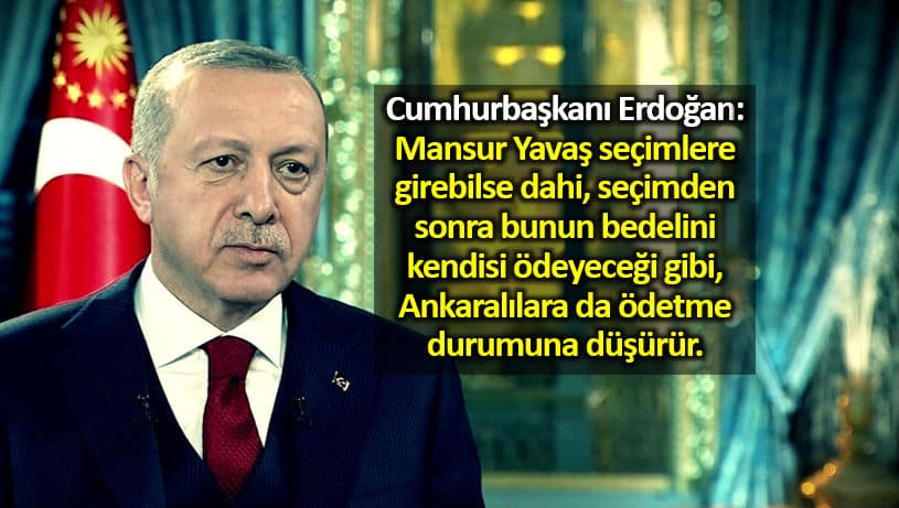 Cumhurbaşkanı Erdoğan: Mansur Yavaş, seçimlere girebilse dahi, seçimden sonra bunun bedelini kendisi ödeyeceği gibi bedelini Ankaralılara da ödetme durumuna düşürür.