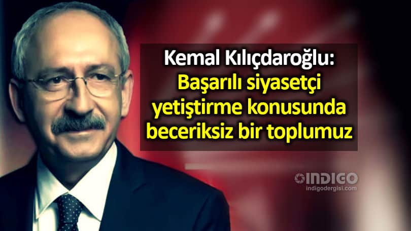 kemal Kılıçdaroğlu: Başarılı siyasetçi yetiştirme konusunda beceriksiz bir toplumuz