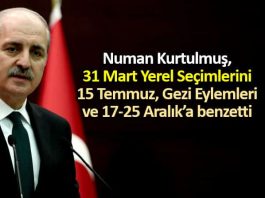 Numan Kurtulmuş 31 Mart yerel seçimlerini 15 Temmuz'a benzetti