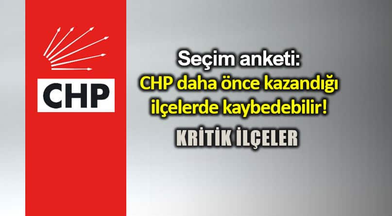 Seçim anketi: CHP daha önce kazandığı ilçelerde kaybedebilir!