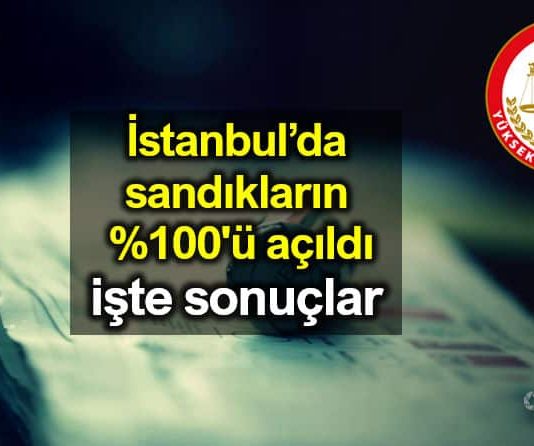 İstanbul sandıkların yüzde 100 ü tamamı açıldı: İşte seçim sonuçları