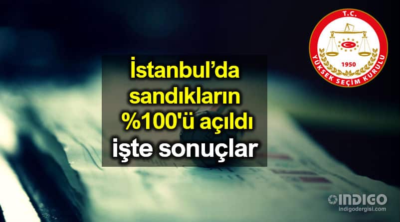 İstanbul sandıkların yüzde 100 ü tamamı açıldı: İşte seçim sonuçları