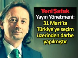 Yeni Şafak yayın yönetmeni ibrahim karagül: 31 Mart ta Türkiye ye seçim üzerinden darbe yapılmıştır