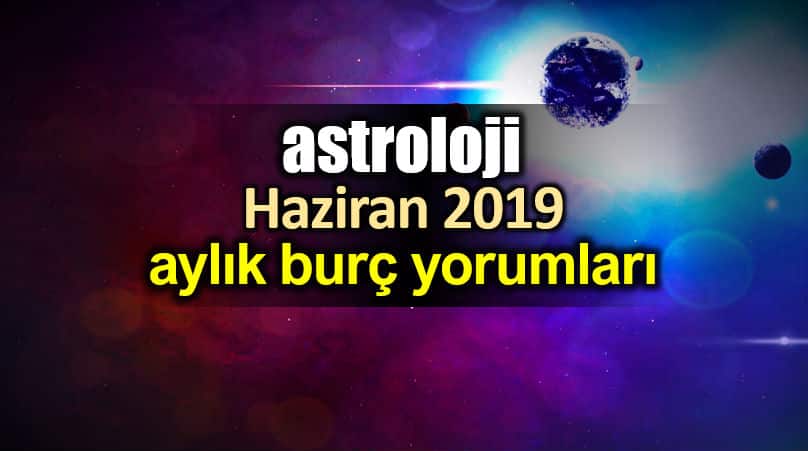 Astroloji: Haziran 2019 aylık burç yorumları