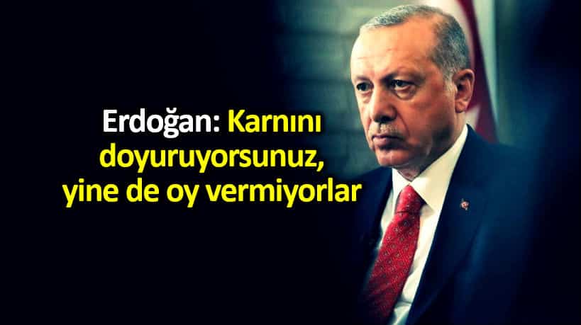 Erdoğan: Herkesin midesini doyurduk, yine de oy vermiyorlar