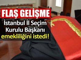 İstanbul İl Seçim Kurulu Başkanı emekliliğini istedi!