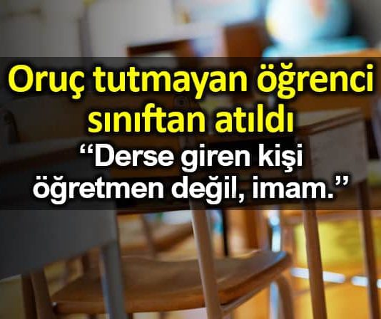 Oruç tutmayan öğrenci sınıftan atıldı: Öğretmen değil, imam!