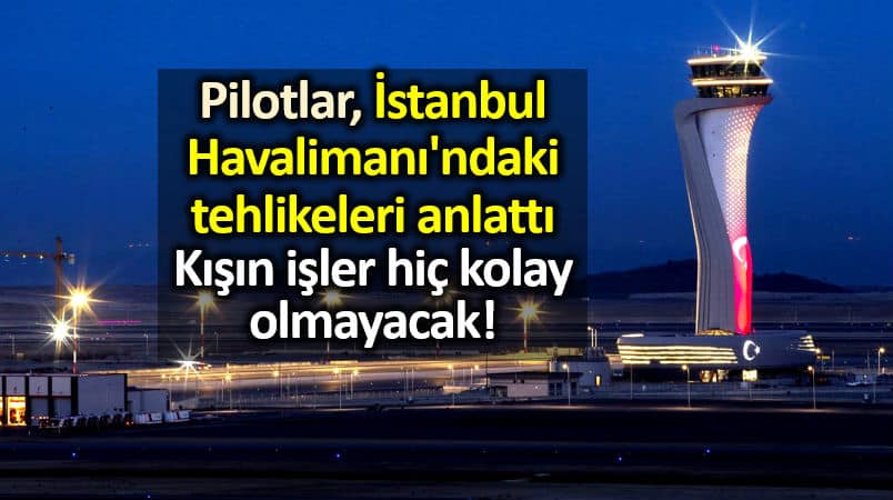 Pilotlar İstanbul Havalimanı tehlikeleri anlattı!