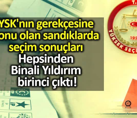 YSK iptal gerekçesine konu olan sandıklarda seçim sonuçları binali yıldırım