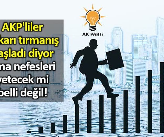 AKP liler yukarı tırmanış başladı diyor ama nefesleri yetecek mi belli değil