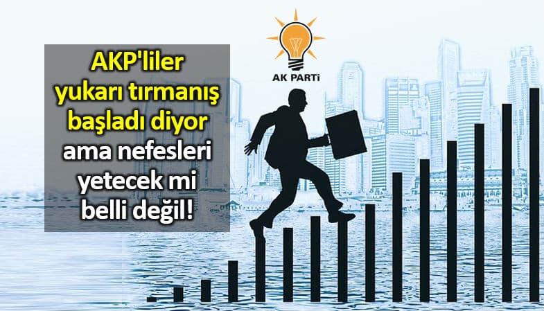 AKP liler yukarı tırmanış başladı diyor ama nefesleri yetecek mi belli değil