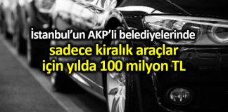 İstanbul AKP li belediyelerinde kiralık araçlar için 100 milyon TL