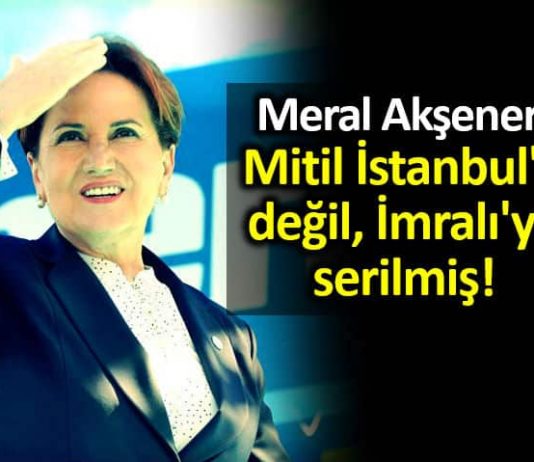 Meral Akşener öcalan mektubu Mitil İstanbul a değil, İmralı ya serilmiş!