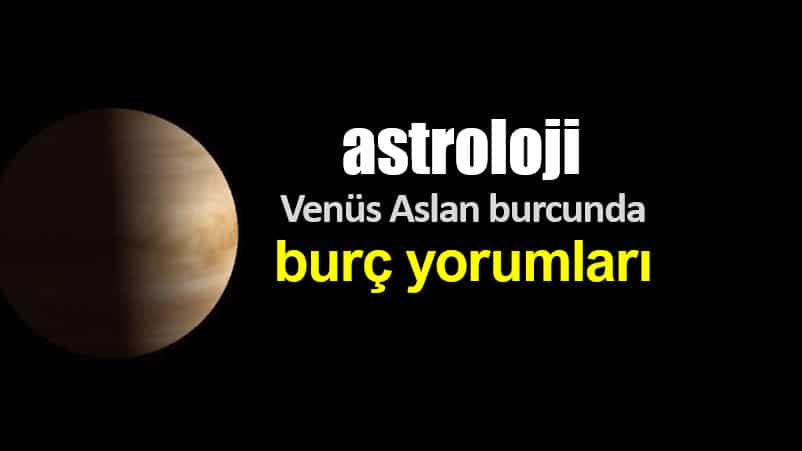 Astroloji: Venüs Aslan burcunda (28 Temmuz - 21 Ağustos) burç yorumları