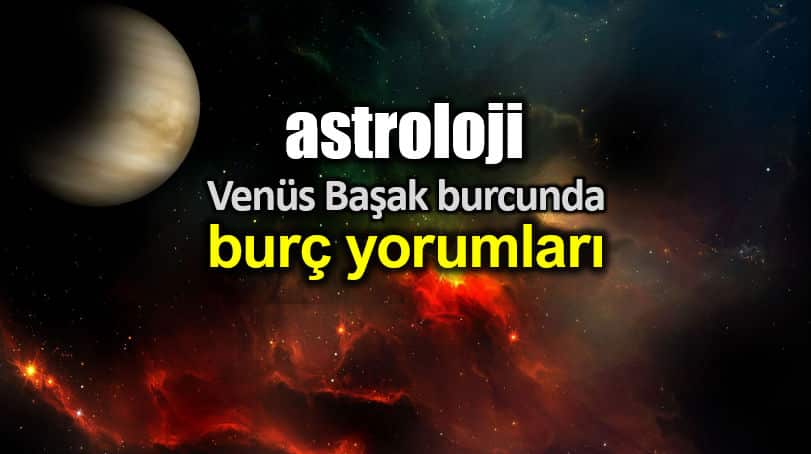 Astroloji: Venüs Başak burcunda (21 Ağustos - 14 Eylül) burç yorumları