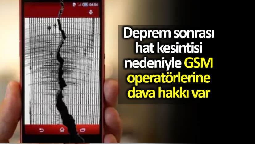 Deprem sonrası hat kesintisi nedeniyle GSM operatörlerine dava hakkı var