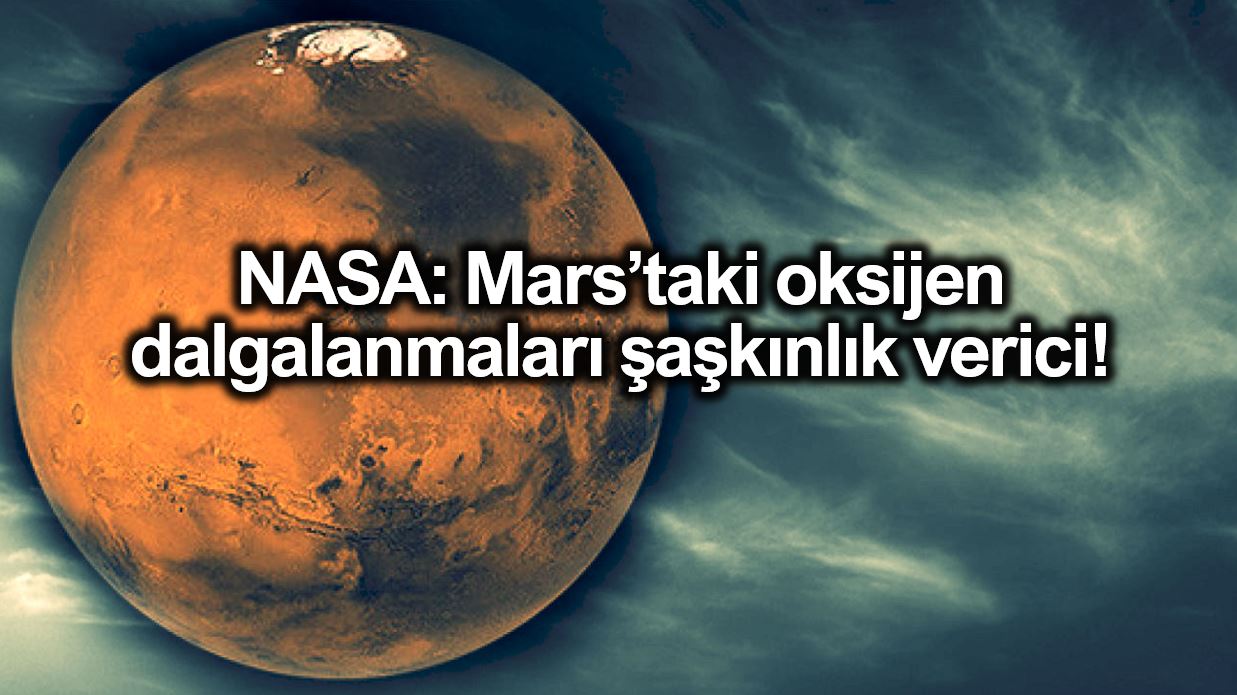 NASA: Mars ta oksijen dalgalanmaları şaşkınlık verici!