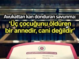 Avukattan kan donduran savunma: Üç çocuğunu öldüren bir annedir, cani değildir